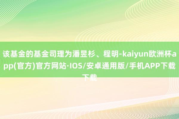 该基金的基金司理为潘昱杉、程明-kaiyun欧洲杯app(官方)官方网站·IOS/安卓通用版/手机APP下载