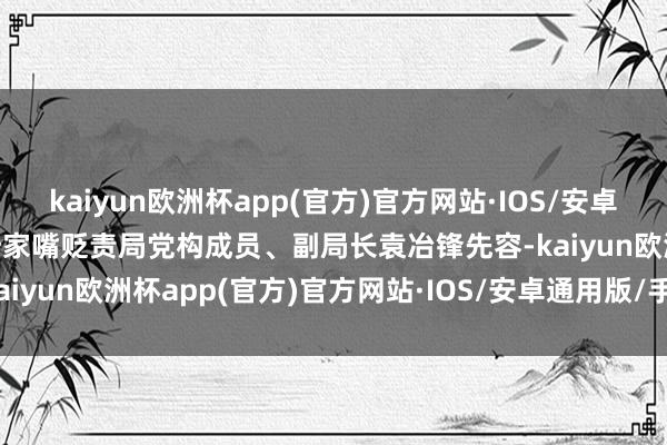 kaiyun欧洲杯app(官方)官方网站·IOS/安卓通用版/手机APP下载”陆家嘴贬责局党构成员、副局长袁冶锋先容-kaiyun欧洲杯app(官方)官方网站·IOS/安卓通用版/手机APP下载