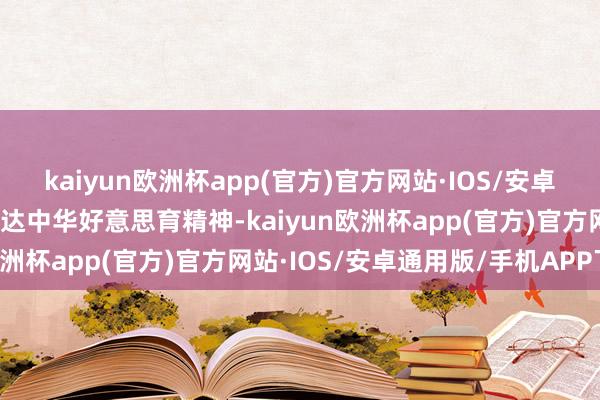 kaiyun欧洲杯app(官方)官方网站·IOS/安卓通用版/手机APP下载发达中华好意思育精神-kaiyun欧洲杯app(官方)官方网站·IOS/安卓通用版/手机APP下载