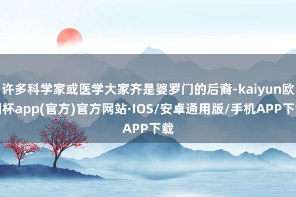 许多科学家或医学大家齐是婆罗门的后裔-kaiyun欧洲杯app(官方)官方网站·IOS/安卓通用版/手机APP下载