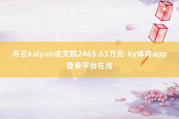 开云kaiyun成交额2465.63万元-ky体育app登录平台在线