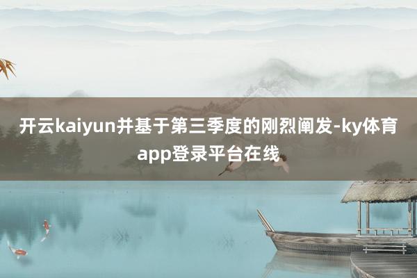 开云kaiyun并基于第三季度的刚烈阐发-ky体育app登录平台在线