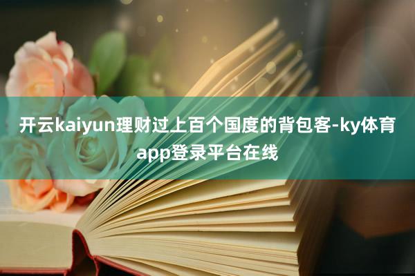 开云kaiyun理财过上百个国度的背包客-ky体育app登录平台在线