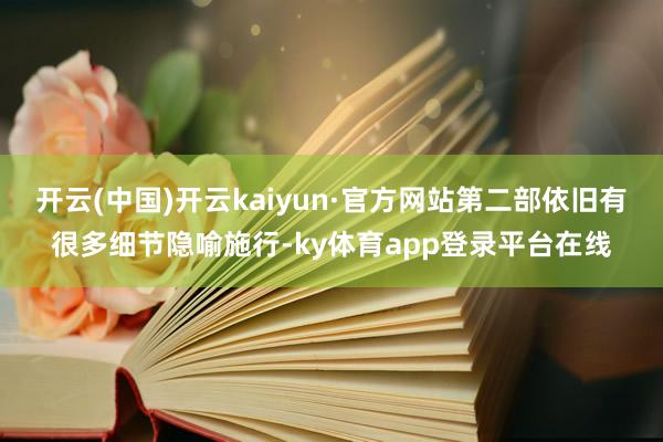 开云(中国)开云kaiyun·官方网站第二部依旧有很多细节隐喻施行-ky体育app登录平台在线