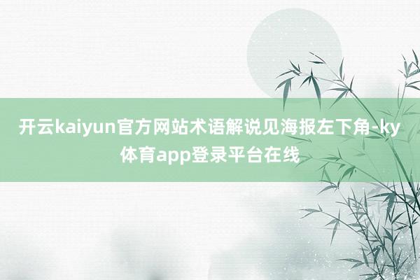 开云kaiyun官方网站术语解说见海报左下角-ky体育app登录平台在线