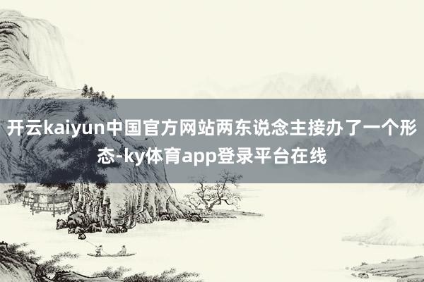 开云kaiyun中国官方网站两东说念主接办了一个形态-ky体育app登录平台在线