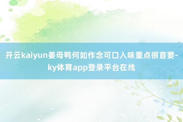 开云kaiyun姜母鸭何如作念可口入味重点很首要-ky体育app登录平台在线