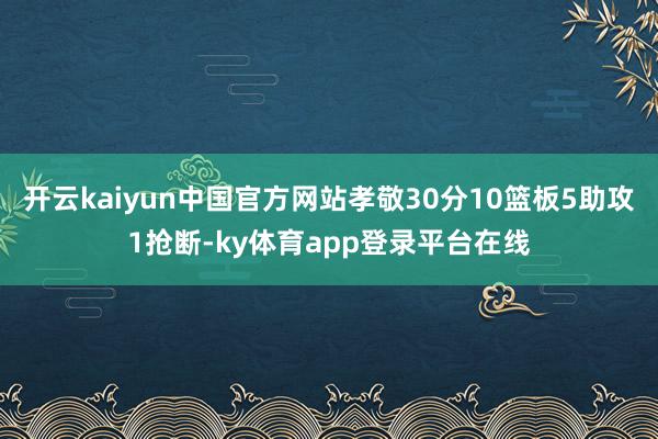 开云kaiyun中国官方网站孝敬30分10篮板5助攻1抢断-ky体育app登录平台在线