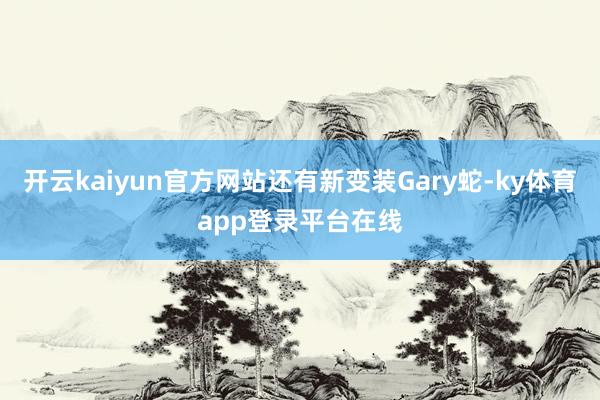 开云kaiyun官方网站还有新变装Gary蛇-ky体育app登录平台在线
