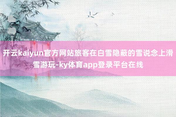 开云kaiyun官方网站旅客在白雪隐蔽的雪说念上滑雪游玩-ky体育app登录平台在线