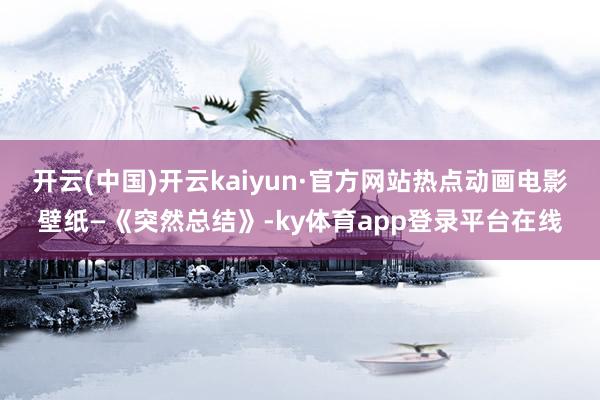 开云(中国)开云kaiyun·官方网站热点动画电影壁纸—《突然总结》-ky体育app登录平台在线