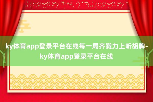 ky体育app登录平台在线每一局齐戮力上听胡牌-ky体育app登录平台在线